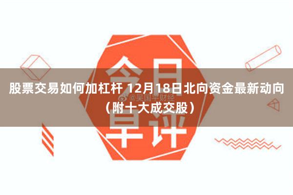 股票交易如何加杠杆 12月18日北向资金最新动向（附十大成交股）