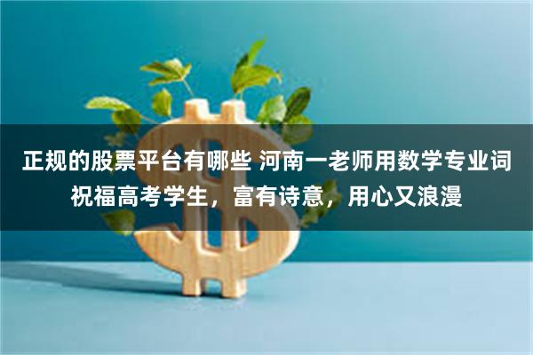 正规的股票平台有哪些 河南一老师用数学专业词祝福高考学生，富有诗意，用心又浪漫