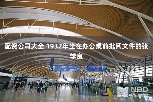 配资公司大全 1932年坐在办公桌前批阅文件的张学良