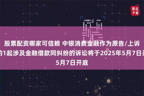 股票配资哪家可信赖 中银消费金融作为原告/上诉人的1起涉及金融借款同纠纷的诉讼将于2025年5月7日开庭