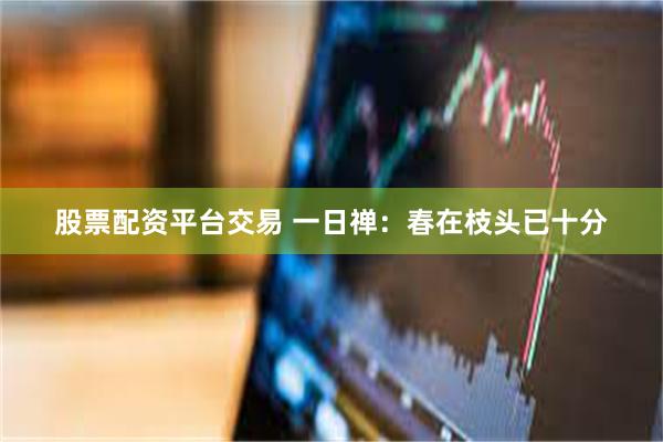 股票配资平台交易 一日禅：春在枝头已十分