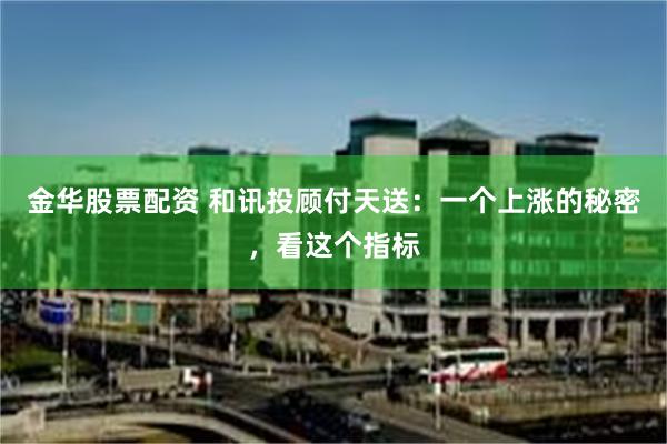金华股票配资 和讯投顾付天送：一个上涨的秘密，看这个指标