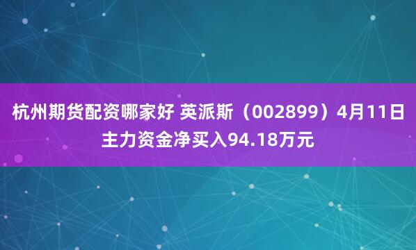 杭州期货配资哪家好 英派斯（002899）4月11日主力资金净买入94.18万元