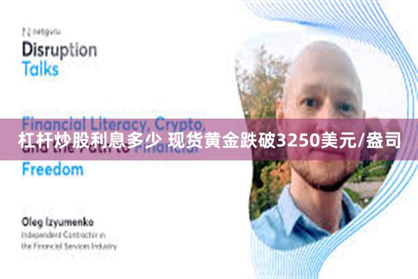 杠杆炒股利息多少 现货黄金跌破3250美元/盎司