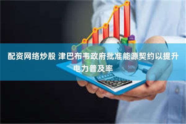 配资网络炒股 津巴布韦政府批准能源契约以提升电力普及率