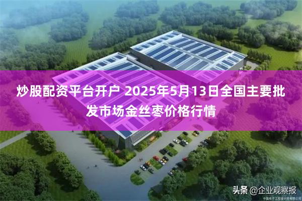 炒股配资平台开户 2025年5月13日全国主要批发市场金丝枣价格行情