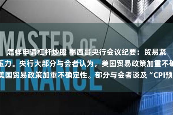 怎样申请杠杆炒股 墨西哥央行会议纪要：贸易紧张关系可能会造成通胀压力。央行大部分与会者认为，美国贸易政策加重不确定性。部分与会者谈及“CPI预_预期