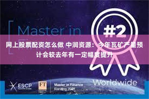 网上股票配资怎么做 中润资源：今年瓦矿产量预计会较去年有一定幅度提升