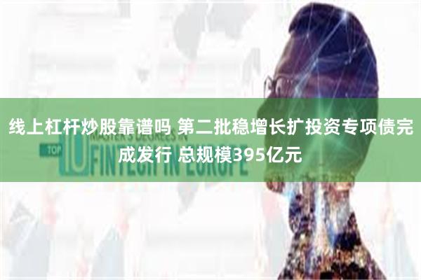 线上杠杆炒股靠谱吗 第二批稳增长扩投资专项债完成发行 总规模395亿元