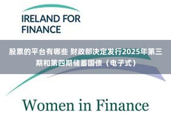 股票的平台有哪些 财政部决定发行2025年第三期和第四期储蓄国债（电子式）