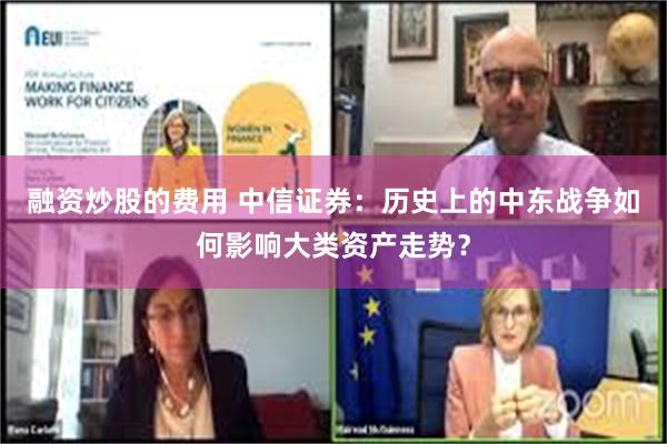 融资炒股的费用 中信证券：历史上的中东战争如何影响大类资产走势？