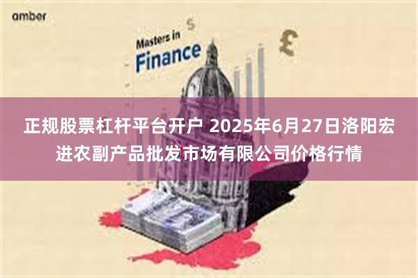 正规股票杠杆平台开户 2025年6月27日洛阳宏进农副产品批发市场有限公司价格行情