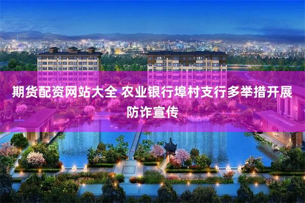 期货配资网站大全 农业银行埠村支行多举措开展防诈宣传