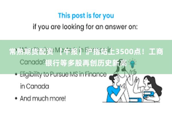 常熟期货配资 【午报】沪指站上3500点！工商银行等多股再创历史新高