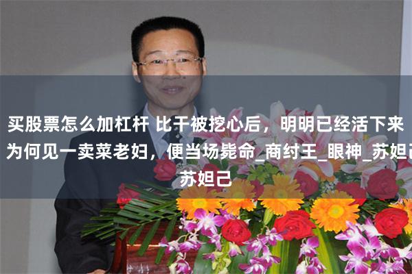 买股票怎么加杠杆 比干被挖心后，明明已经活下来，为何见一卖菜老妇，便当场毙命_商纣王_眼神_苏妲己
