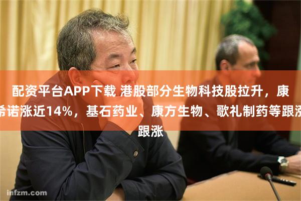 配资平台APP下载 港股部分生物科技股拉升，康希诺涨近14%，基石药业、康方生物、歌礼制药等跟涨