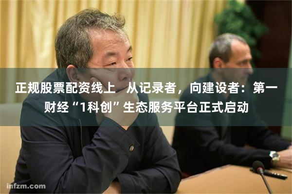 正规股票配资线上   从记录者，向建设者：第一财经“1科创”生态服务平台正式启动