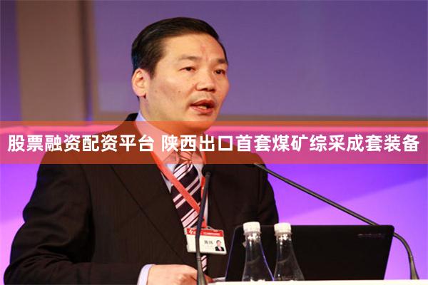 股票融资配资平台 陕西出口首套煤矿综采成套装备