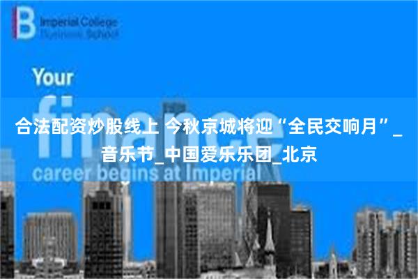 合法配资炒股线上 今秋京城将迎“全民交响月”_音乐节_中国爱乐乐团_北京