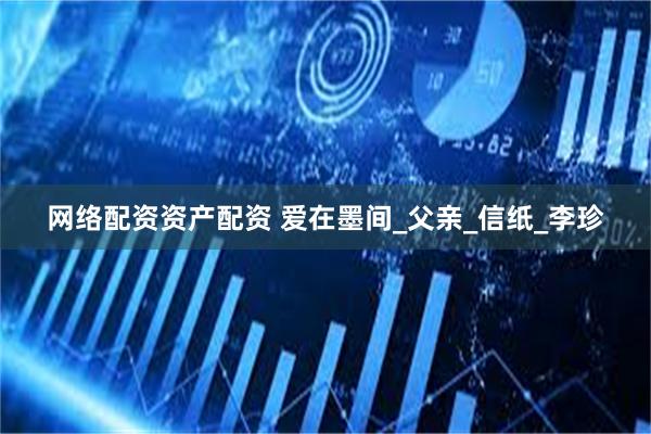 网络配资资产配资 爱在墨间_父亲_信纸_李珍