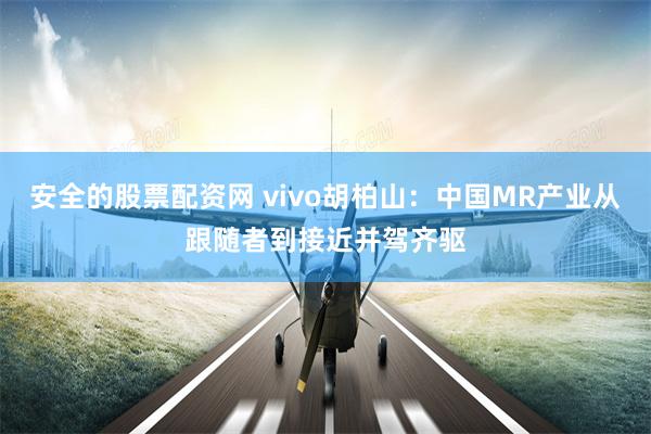 安全的股票配资网 vivo胡柏山：中国MR产业从跟随者到接近并驾齐驱