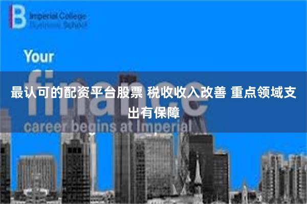 最认可的配资平台股票 税收收入改善 重点领域支出有保障