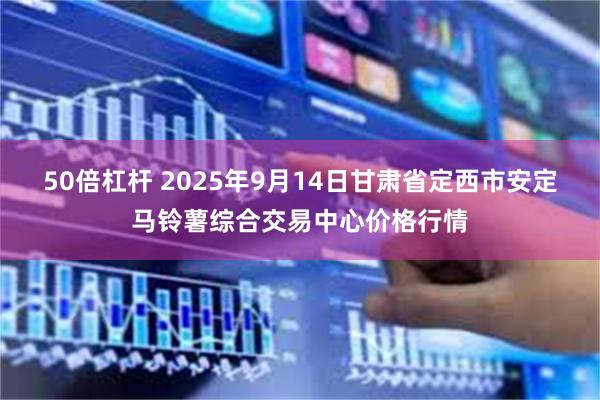 50倍杠杆 2025年9月14日甘肃省定西市安定马铃薯综合交易中心价格行情
