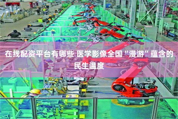 在线配资平台有哪些 医学影像全国“漫游”蕴含的民生温度