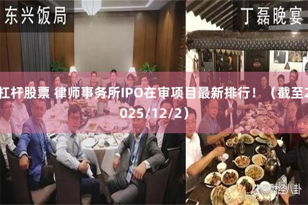 杠杆股票 律师事务所IPO在审项目最新排行!(截至2025/12/2)