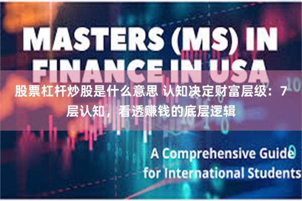 股票杠杆炒股是什么意思 认知决定财富层级:7层认知,看透赚钱的底层逻辑