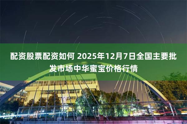 配资股票配资如何 2025年12月7日全国主要批发市场中华蜜宝价格行情